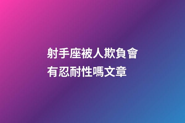 射手座被人欺負會有忍耐性嗎文章-第1張-星座運勢-玄機派