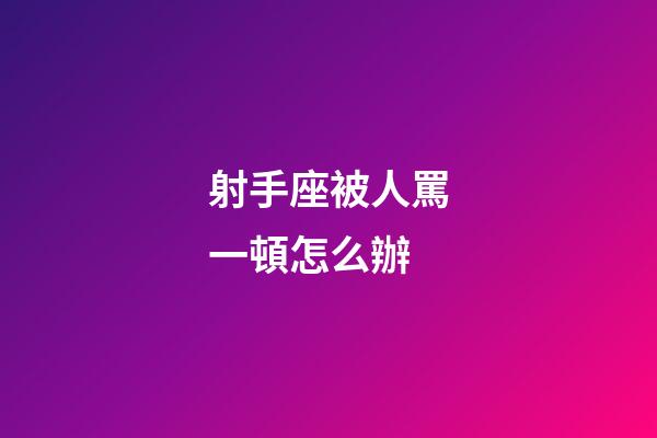 射手座被人罵一頓怎么辦-第1張-星座運勢-玄機派