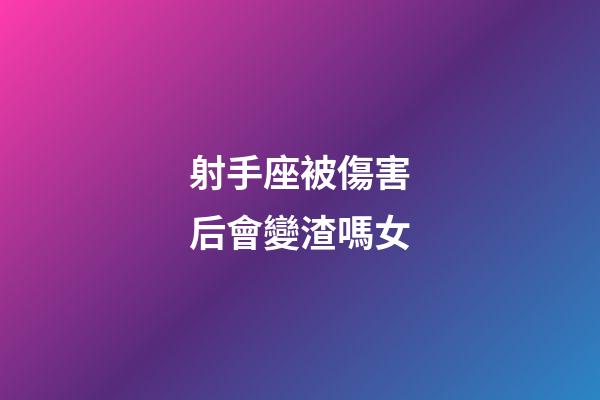 射手座被傷害后會變渣嗎女-第1張-星座運勢-玄機派