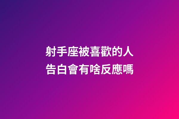 射手座被喜歡的人告白會有啥反應嗎