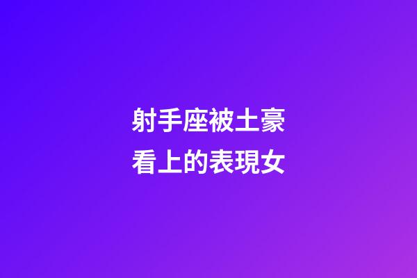 射手座被土豪看上的表現女-第1張-星座運勢-玄機派