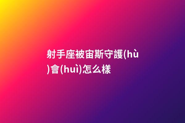射手座被宙斯守護(hù)會(huì)怎么樣