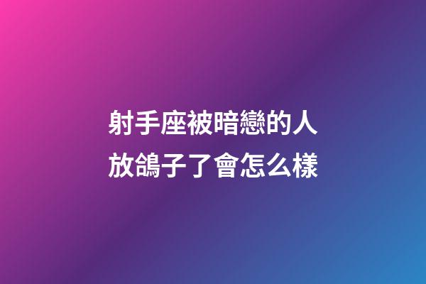 射手座被暗戀的人放鴿子了會怎么樣-第1張-星座運勢-玄機派