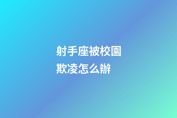射手座被校園欺凌怎么辦