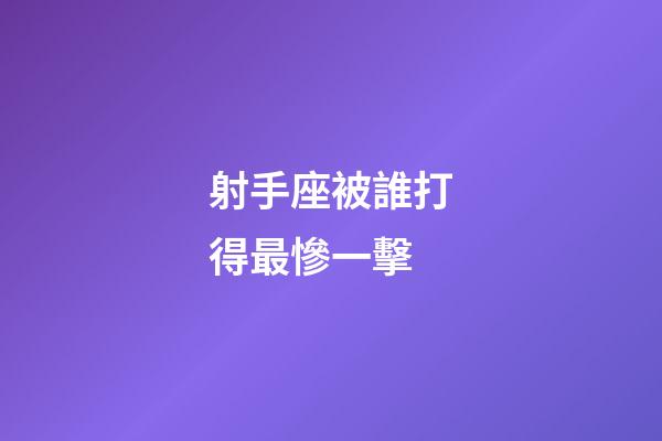 射手座被誰打得最慘一擊-第1張-星座運(yùn)勢-玄機(jī)派