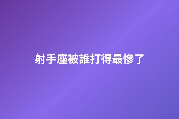 射手座被誰打得最慘了-第1張-星座運勢-玄機派