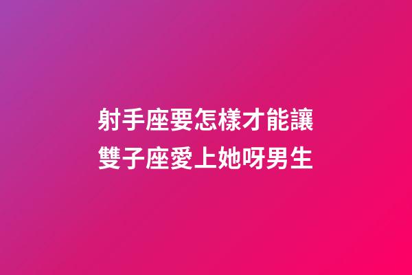 射手座要怎樣才能讓雙子座愛上她呀男生-第1張-星座運(yùn)勢-玄機(jī)派