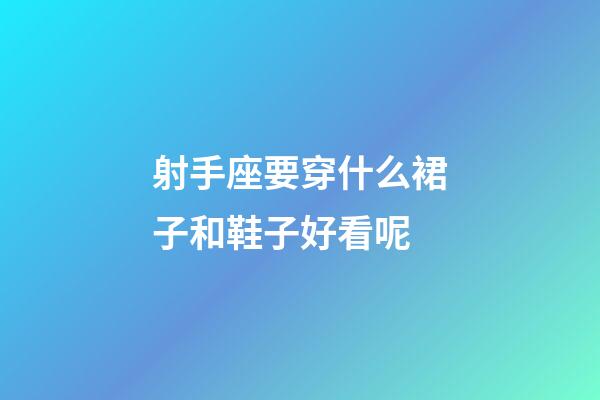 射手座要穿什么裙子和鞋子好看呢-第1張-星座運勢-玄機派