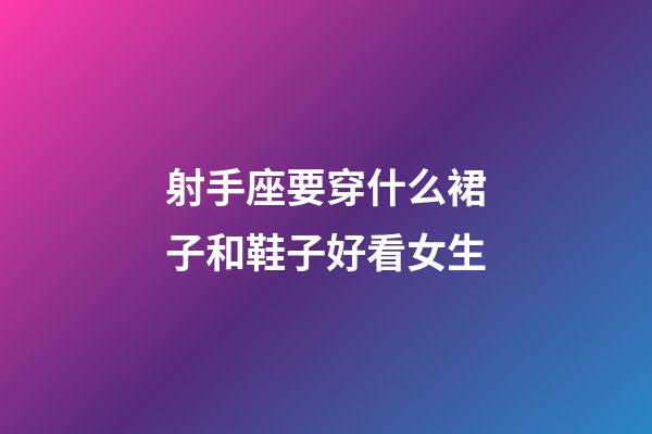 射手座要穿什么裙子和鞋子好看女生-第1張-星座運勢-玄機派