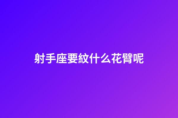 射手座要紋什么花臂呢-第1張-星座運勢-玄機派