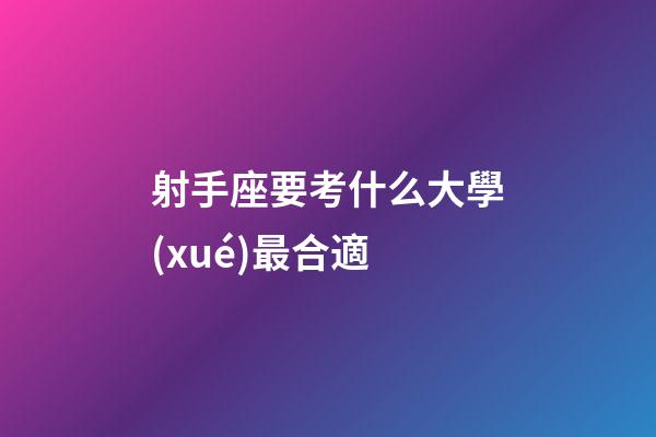 射手座要考什么大學(xué)最合適-第1張-星座運(yùn)勢-玄機(jī)派