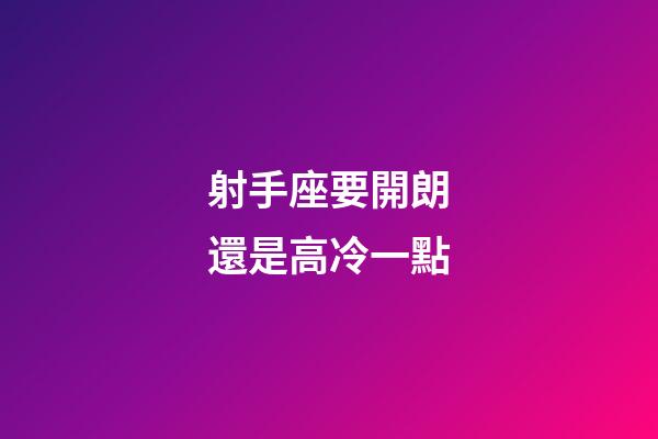 射手座要開朗還是高冷一點-第1張-星座運勢-玄機派
