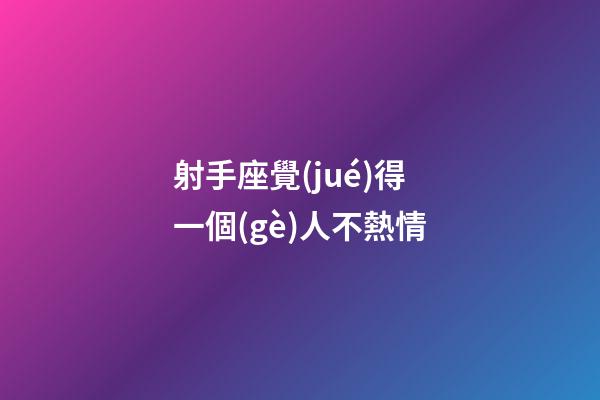 射手座覺(jué)得一個(gè)人不熱情