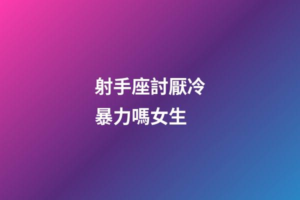 射手座討厭冷暴力嗎女生-第1張-星座運勢-玄機派