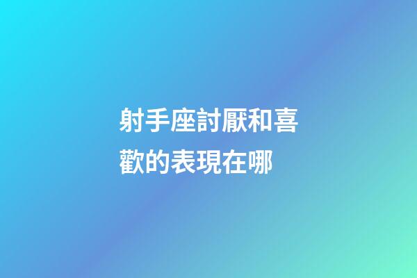 射手座討厭和喜歡的表現在哪-第1張-星座運勢-玄機派