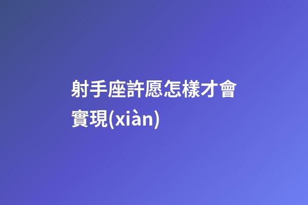 射手座許愿怎樣才會實現(xiàn)