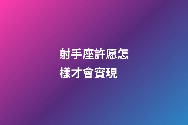 射手座許愿怎樣才會實現-第1張-星座運勢-玄機派