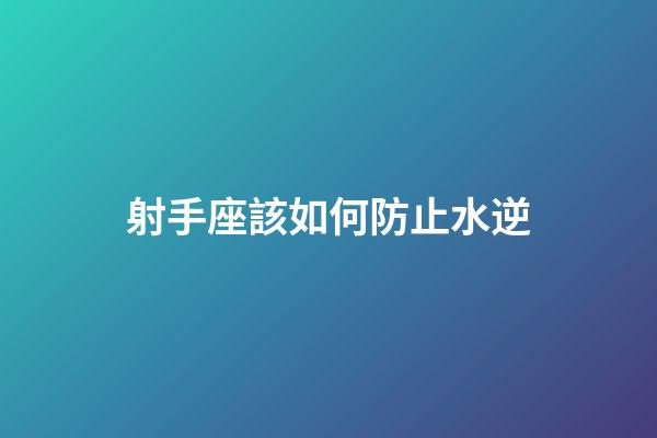 射手座該如何防止水逆-第1張-星座運勢-玄機派