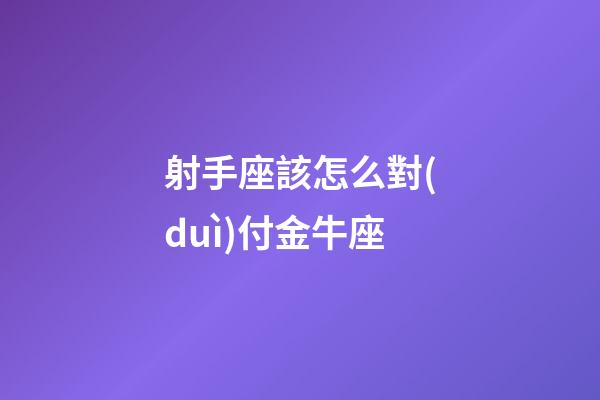射手座該怎么對(duì)付金牛座-第1張-星座運(yùn)勢(shì)-玄機(jī)派