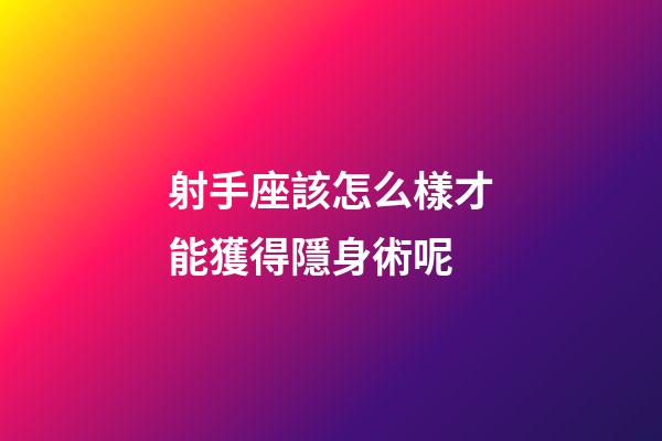 射手座該怎么樣才能獲得隱身術呢