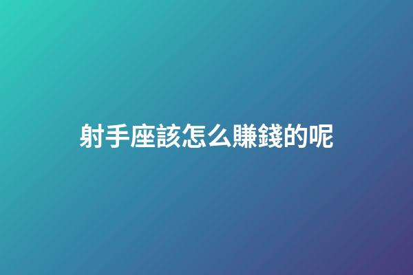 射手座該怎么賺錢的呢-第1張-星座運勢-玄機派