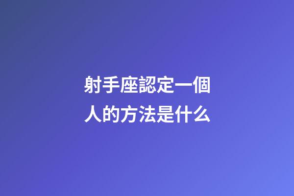 射手座認定一個人的方法是什么