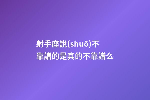射手座說(shuō)不靠譜的是真的不靠譜么-第1張-星座運(yùn)勢(shì)-玄機(jī)派
