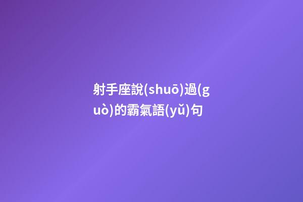 射手座說(shuō)過(guò)的霸氣語(yǔ)句