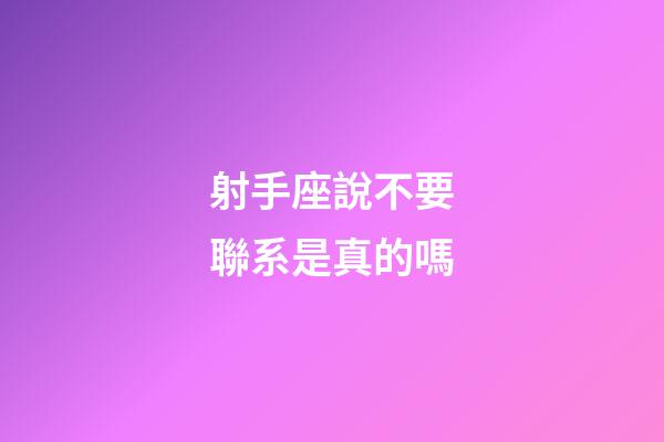 射手座說不要聯系是真的嗎-第1張-星座運勢-玄機派