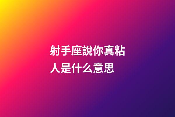 射手座說你真粘人是什么意思-第1張-星座運勢-玄機派
