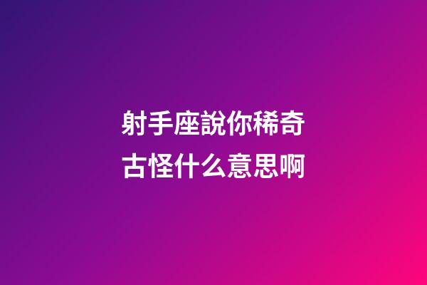 射手座說你稀奇古怪什么意思啊-第1張-星座運勢-玄機派