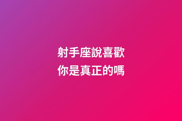 射手座說喜歡你是真正的嗎-第1張-星座運(yùn)勢(shì)-玄機(jī)派