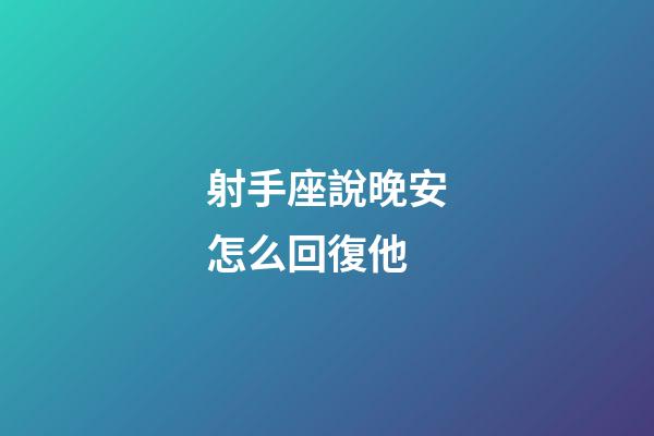 射手座說晚安怎么回復他