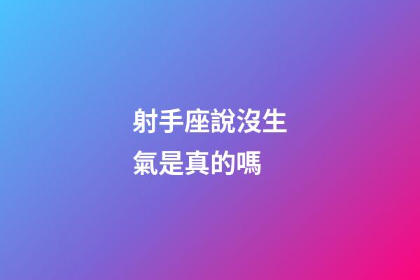 射手座說沒生氣是真的嗎-第1張-星座運(yùn)勢-玄機(jī)派