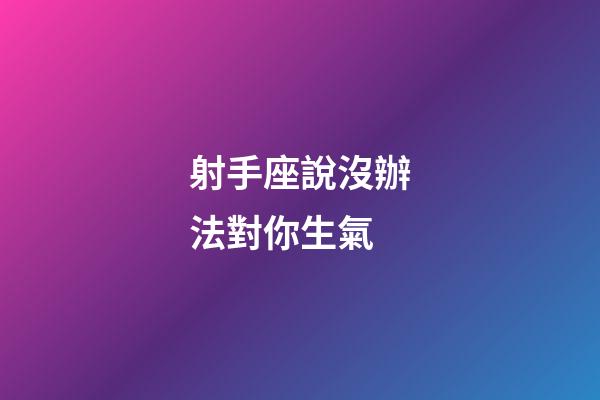 射手座說沒辦法對你生氣-第1張-星座運勢-玄機派