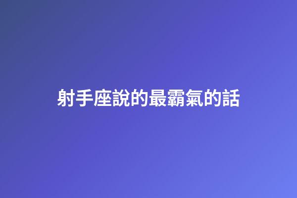 射手座說的最霸氣的話-第1張-星座運勢-玄機派
