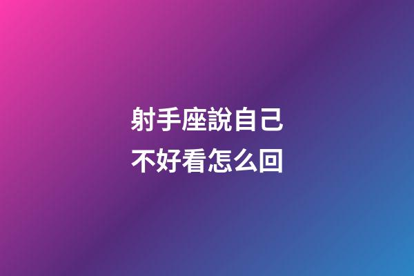 射手座說自己不好看怎么回-第1張-星座運勢-玄機派