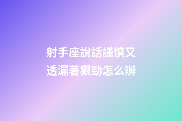 射手座說話謹慎又透漏著狠勁怎么辦-第1張-星座運勢-玄機派