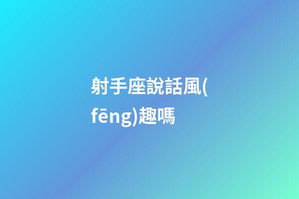 射手座說話風(fēng)趣嗎-第1張-星座運(yùn)勢(shì)-玄機(jī)派