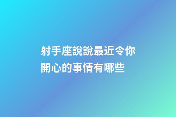 射手座說說最近令你開心的事情有哪些