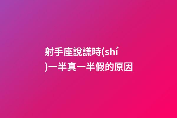 射手座說謊時(shí)一半真一半假的原因-第1張-星座運(yùn)勢-玄機(jī)派