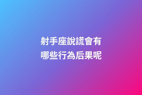 射手座說謊會有哪些行為后果呢-第1張-星座運勢-玄機派