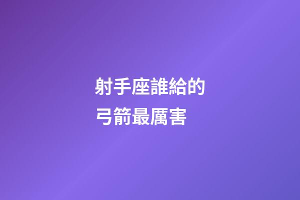 射手座誰給的弓箭最厲害
