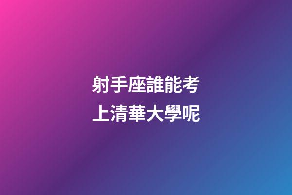 射手座誰能考上清華大學呢