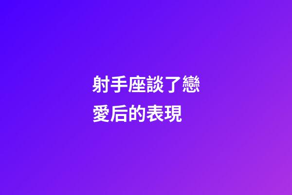射手座談了戀愛后的表現-第1張-星座運勢-玄機派