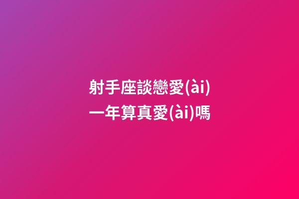 射手座談戀愛(ài)一年算真愛(ài)嗎
