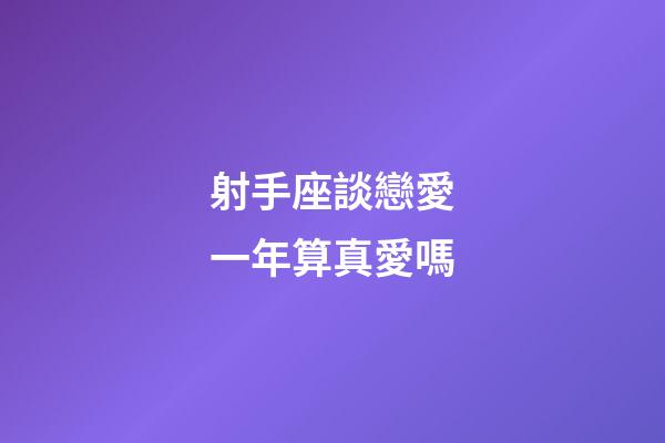 射手座談戀愛一年算真愛嗎-第1張-星座運勢-玄機派