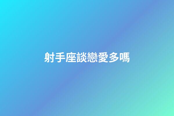 射手座談戀愛多嗎-第1張-星座運勢-玄機派