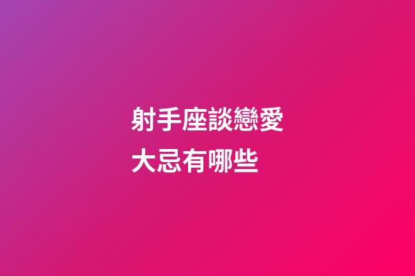 射手座談戀愛大忌有哪些