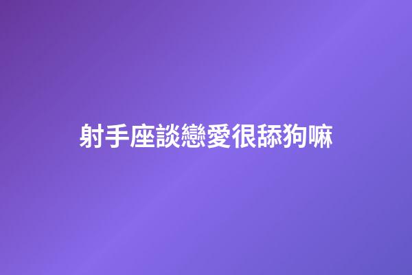 射手座談戀愛很舔狗嘛-第1張-星座運勢-玄機派